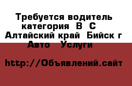 Требуется водитель категория “В, С“ - Алтайский край, Бийск г. Авто » Услуги   